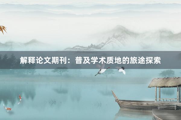 解释论文期刊：普及学术质地的旅途探索